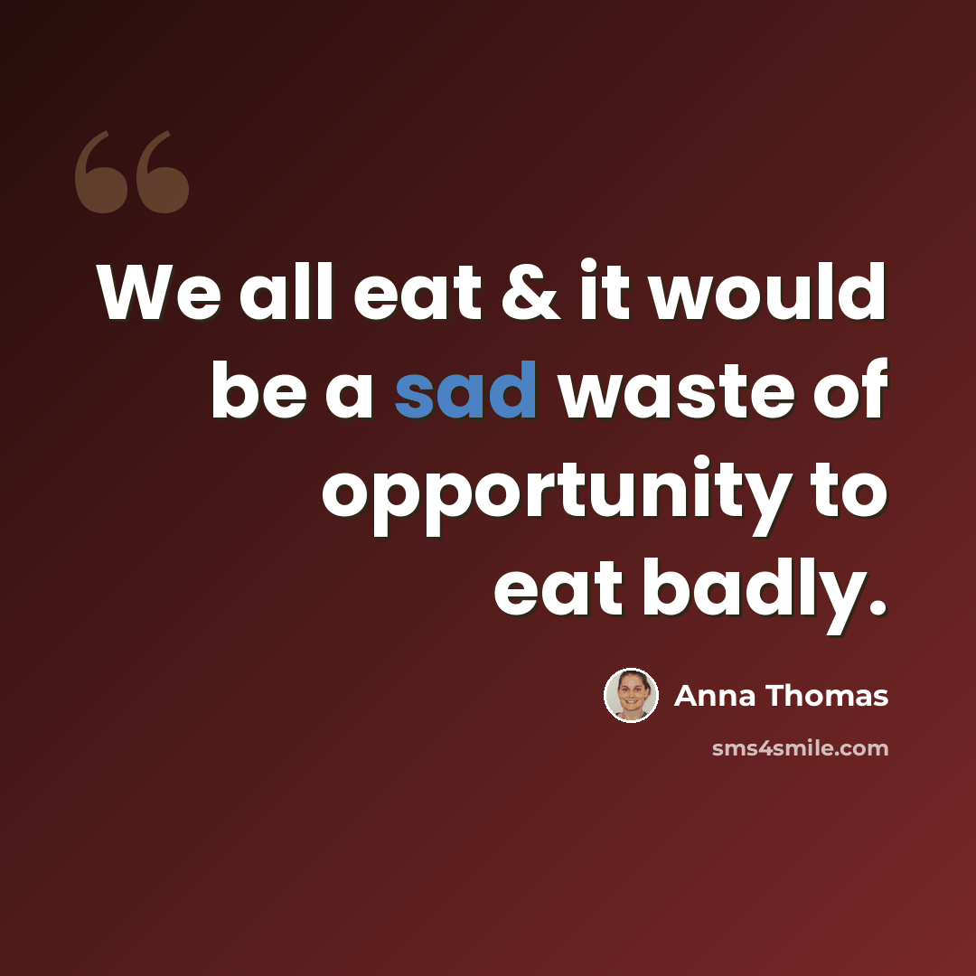 “We all eat & it would be a sad waste of opportunity to eat badly.” quote by Anna Thomas