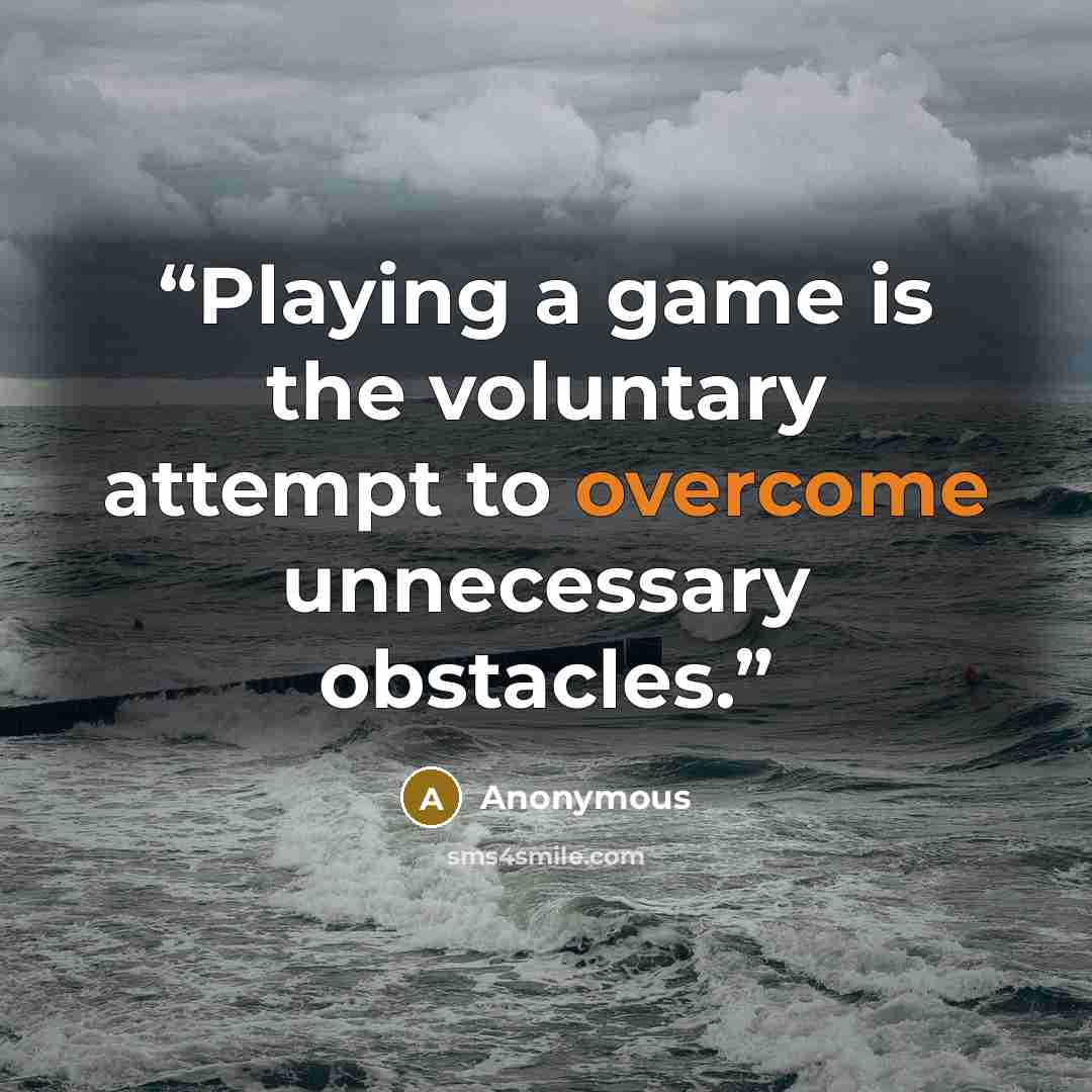 “Playing a game is the voluntary attempt to overcome unnecessary obstacles.” quote by Anonymous