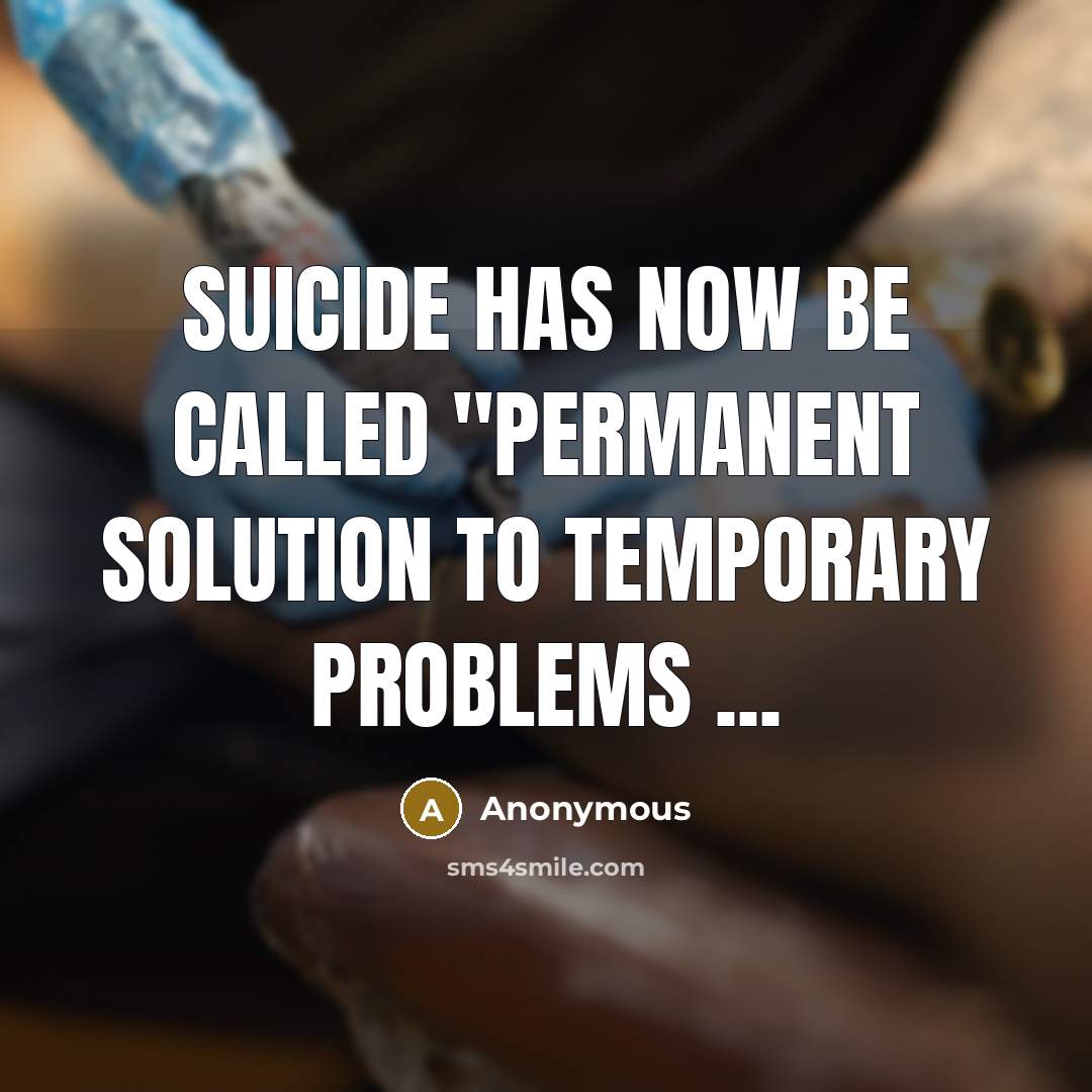 “Suicide has now be called ''permanent solution to temporary problems ...” quote by Anonymous