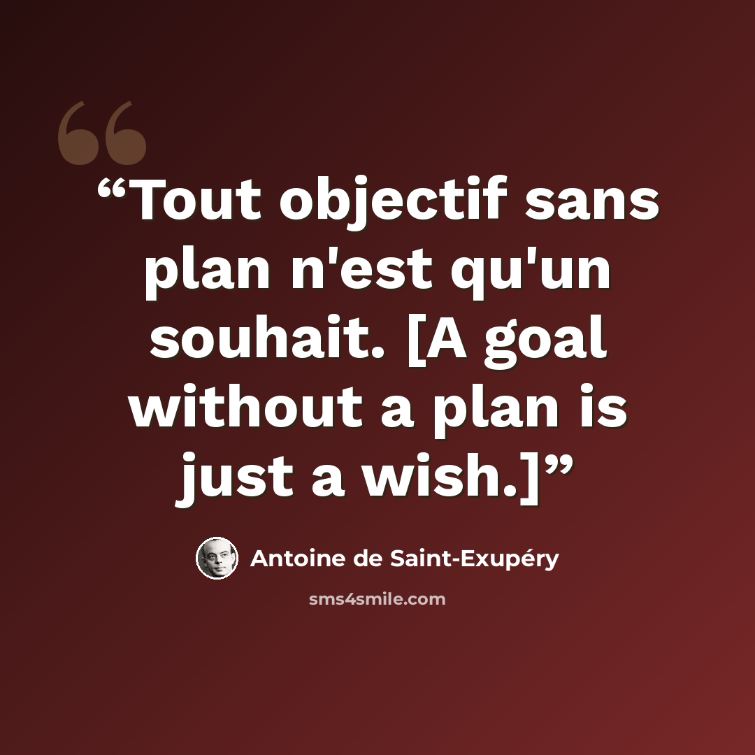 “Tout objectif sans plan n'est qu'un souhait. [A goal without a plan is just a wish.]” quote by Antoine de Saint-Exupery