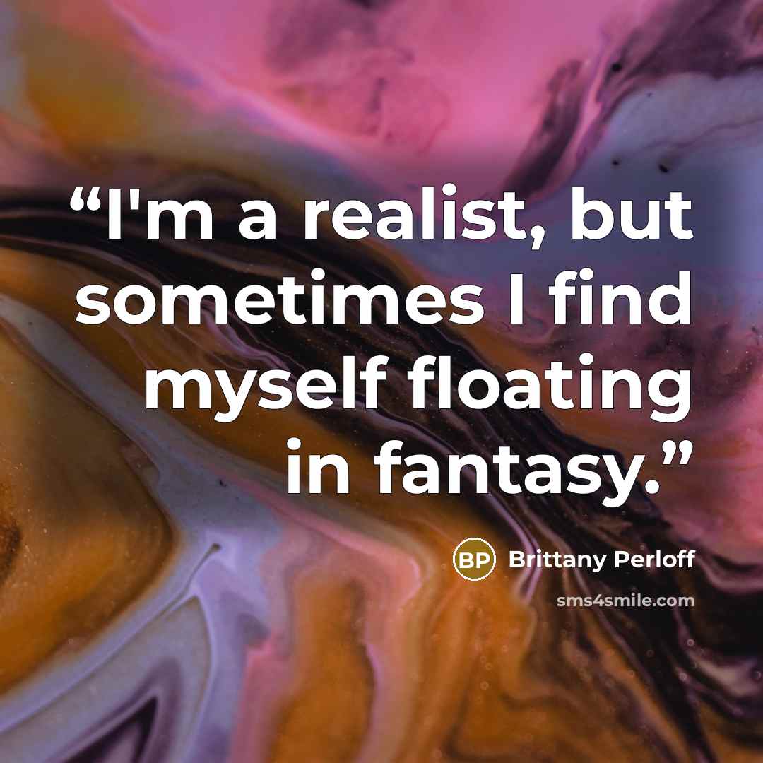 “I'm a realist, but sometimes I find myself floating in fantasy.” quote by Brittany Perloff