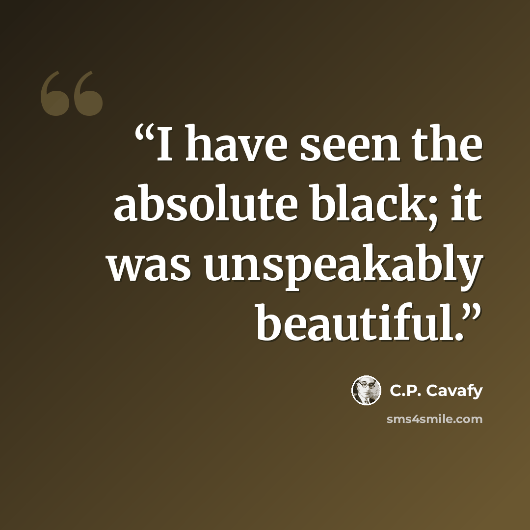 “I have seen the absolute black; it was unspeakably beautiful.” quote by C.P. Cavafy