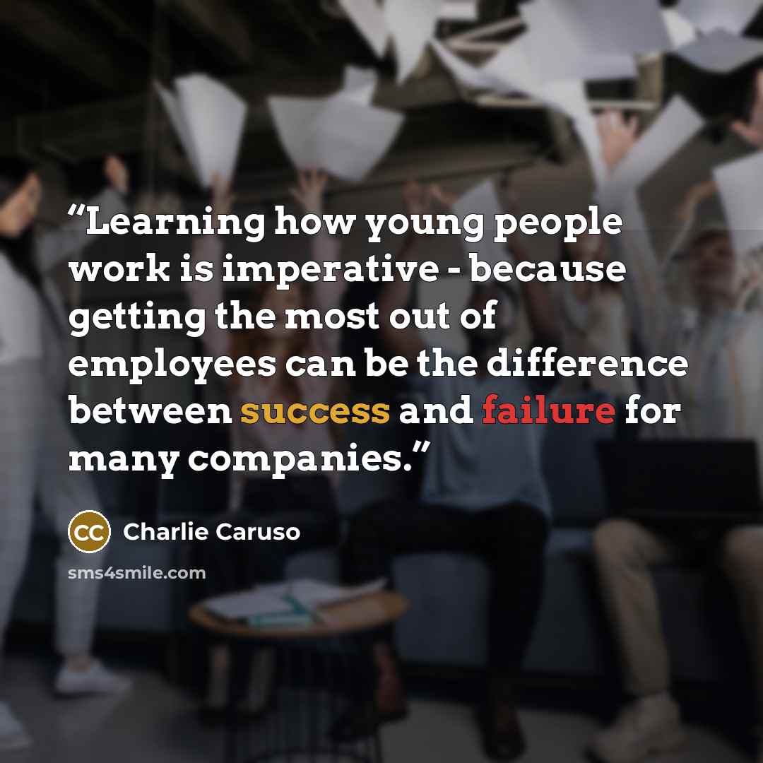 “Learning how young people work is imperative - because getting the most out of employees can be the difference between success and failure for many companies.” quote by Charlie Caruso
