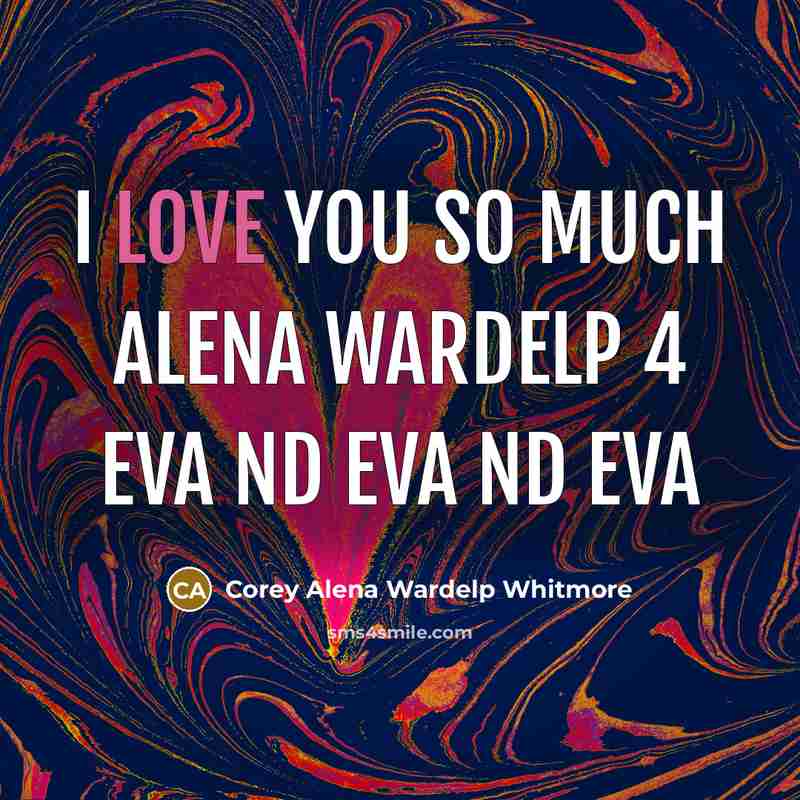 “I Love You So Much Alena wardelp 4 eva nd eva nd eva” quote by Corey Alena Wardelp Whitmore