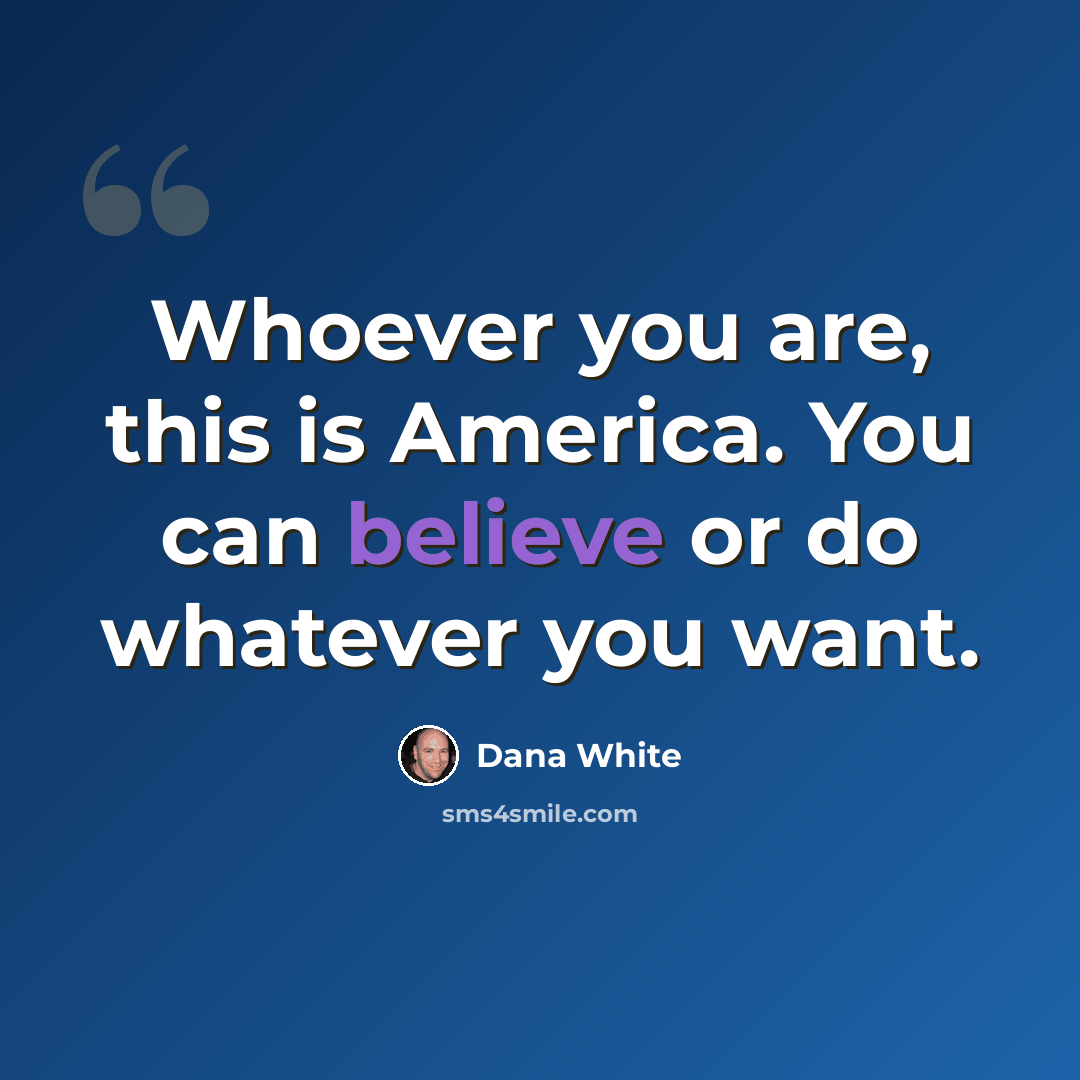 “Whoever you are, this is America. You can believe or do whatever you want.” quote by Dana White