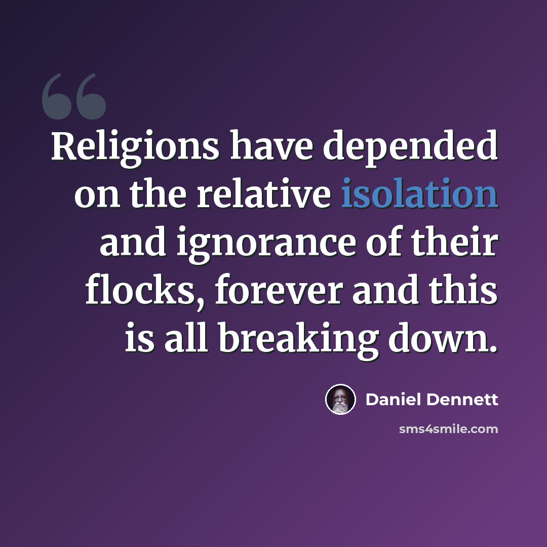 “Religions have depended on the relative isolation and ignorance of their flocks, forever and this is all breaking down.” quote by Daniel Dennett