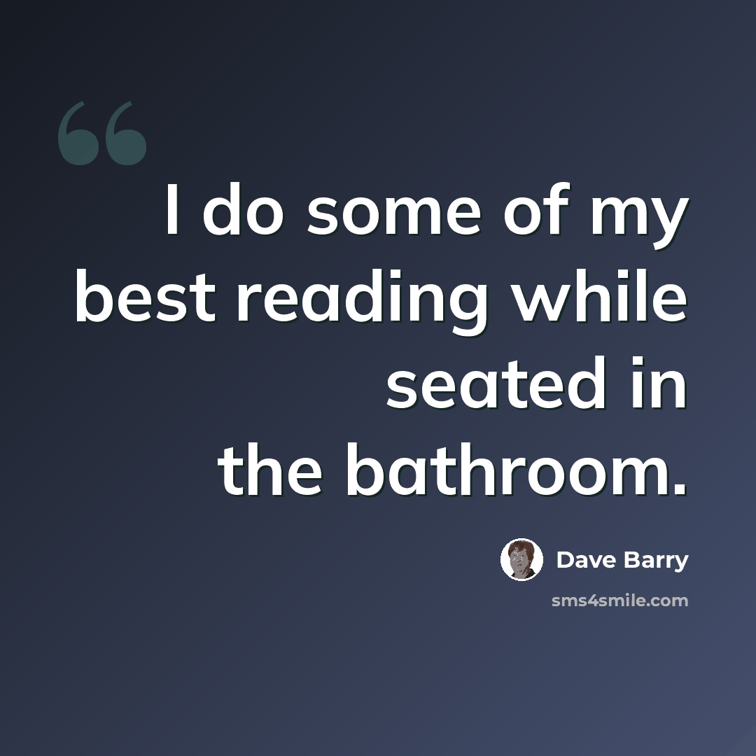 “I do some of my best reading while seated in the bathroom.” quote by Dave Barry