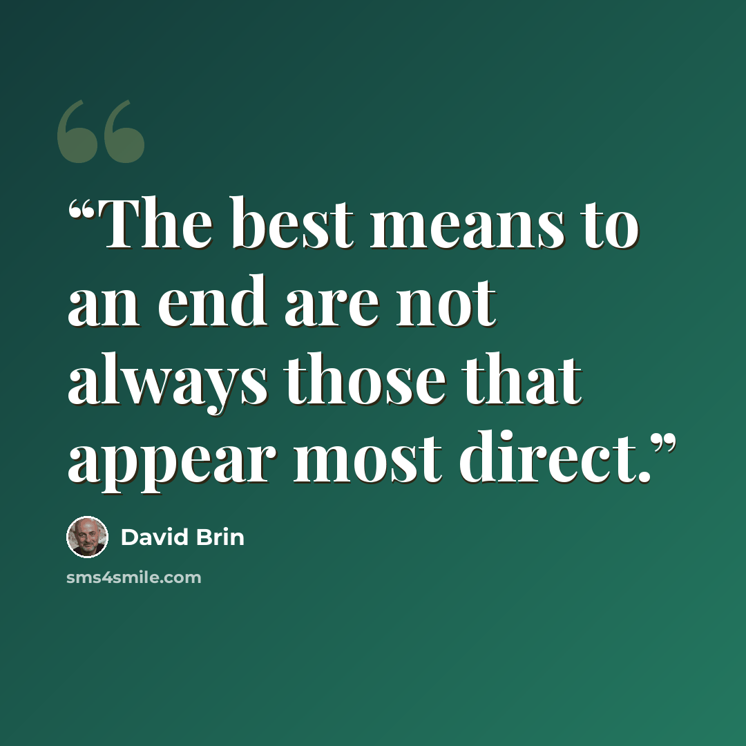 “The best means to an end are not always those that appear most direct.” quote by David Brin