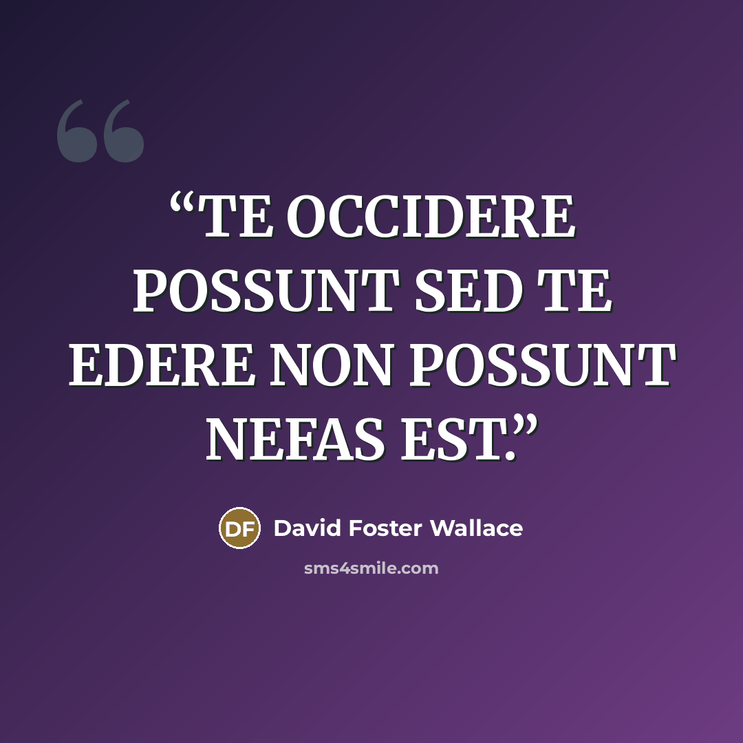 “TE OCCIDERE POSSUNT SED TE EDERE NON POSSUNT NEFAS EST.” quote by David Foster Wallace