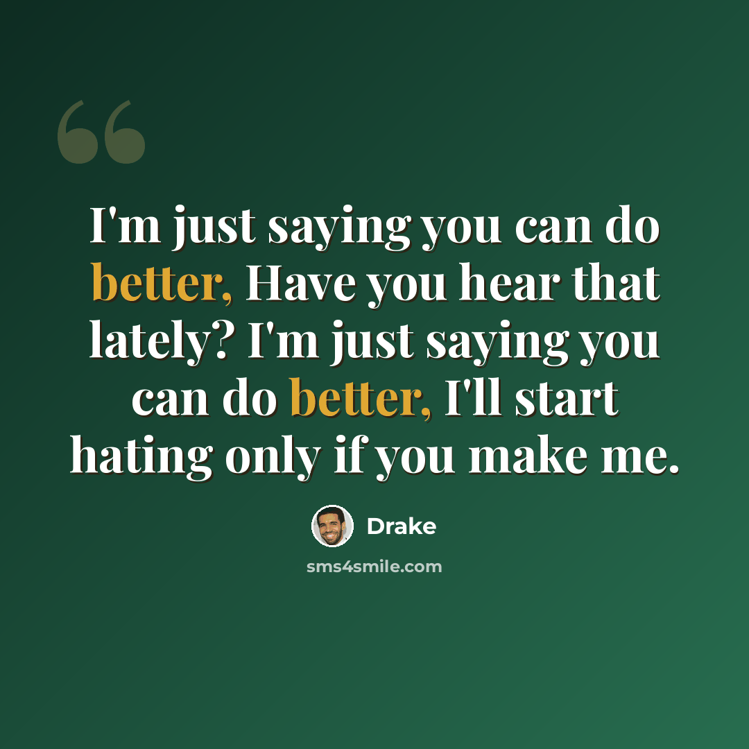 “I'm just saying you can do better, Have you hear that lately? I'm just saying you can do better, I'll start hating only if you make me.” quote by Drake