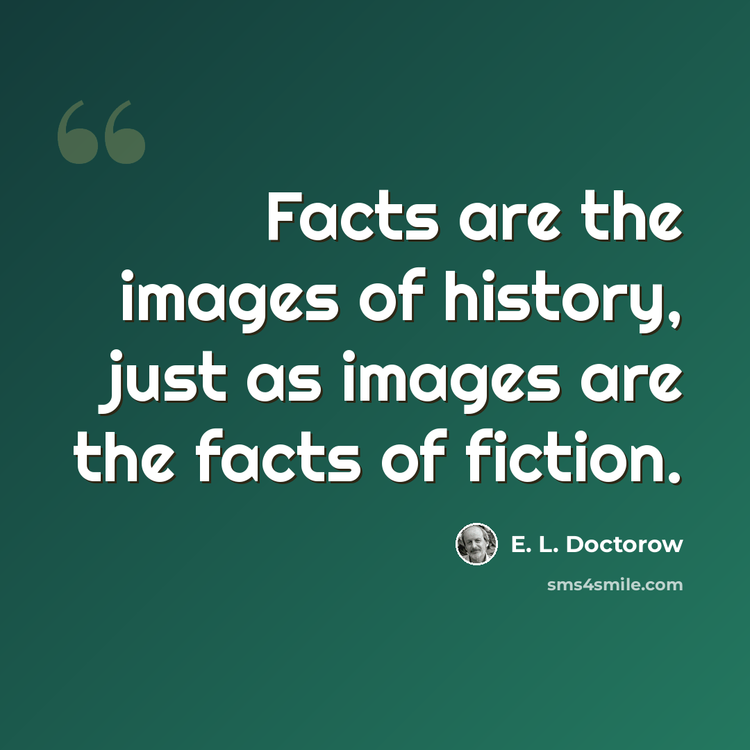 “Facts are the images of history, just as images are the facts of fiction.” quote by E. L. Doctorow