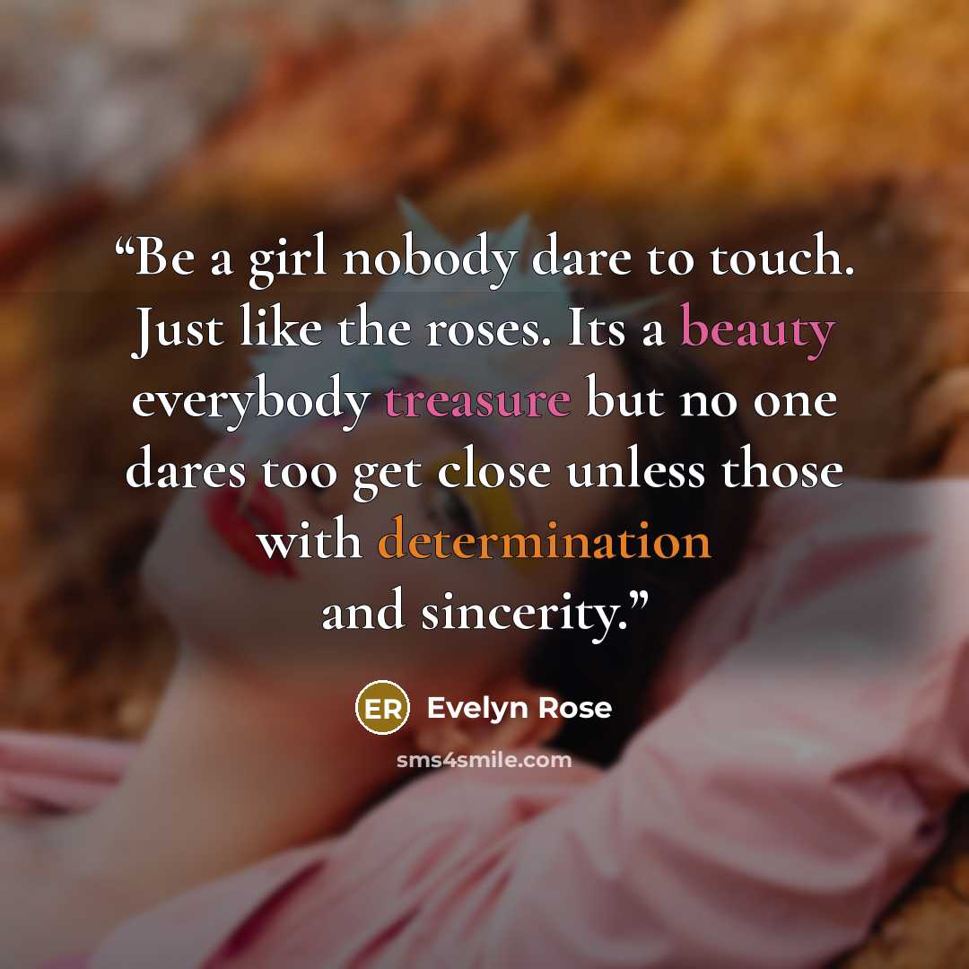“Be a girl nobody dare to touch. Just like the roses. Its a beauty everybody treasure but no one dares too get close unless those with determination and sincerity.” quote by Evelyn Rose