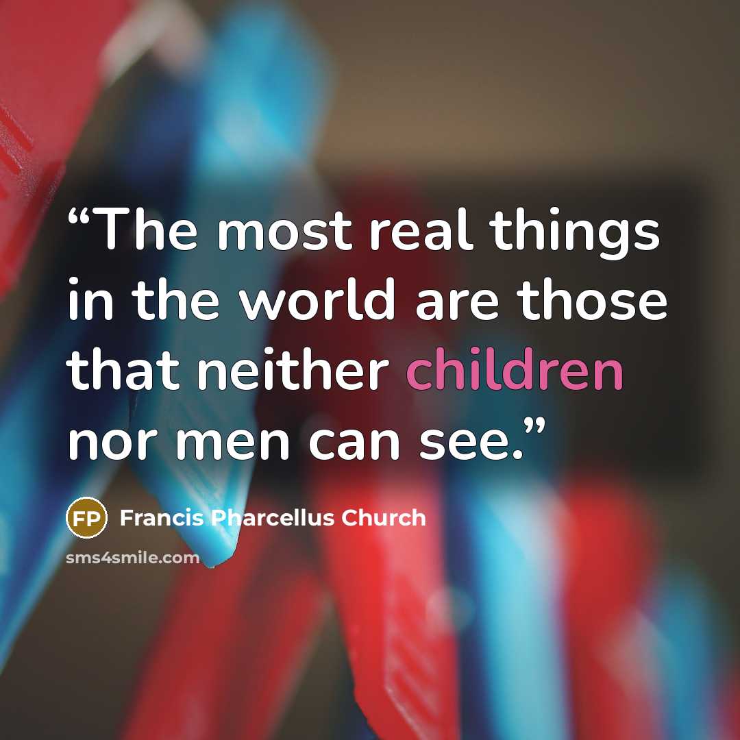 “The most real things in the world are those that neither children nor men can see.” quote by Francis Pharcellus Church
