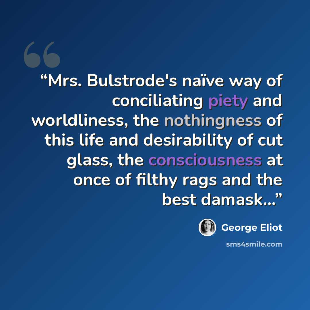 “Mrs. Bulstrode's naïve way of conciliating piety and worldliness, the nothingness of this life and desirability of cut glass, the consciousness at once of filthy rags and the best damask...” quote by George Eliot