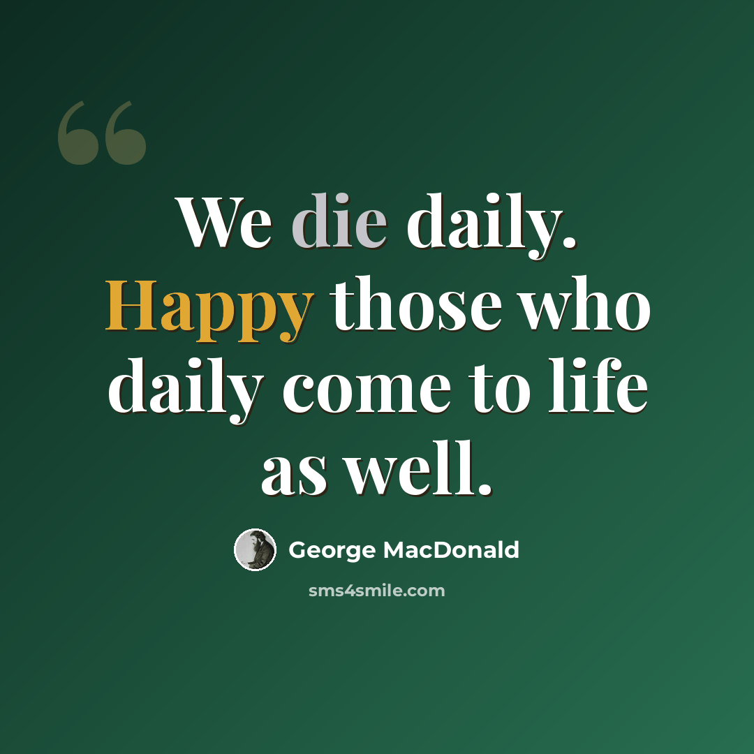 “We die daily. Happy those who daily come to life as well.” quote by George MacDonald