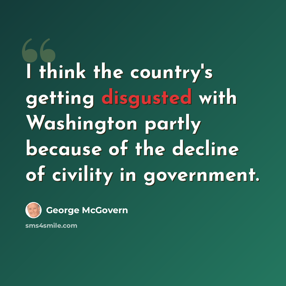 “I think the country's getting disgusted with Washington partly because of the decline of civility in government.” quote by George McGovern