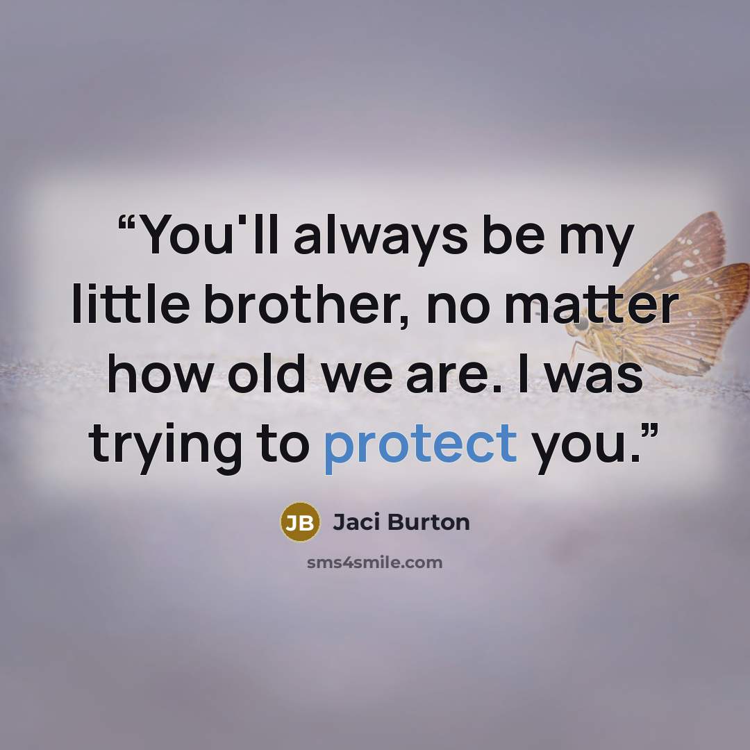 “You'll always be my little brother, no matter how old we are. I was trying to protect you.” quote by Jaci Burton