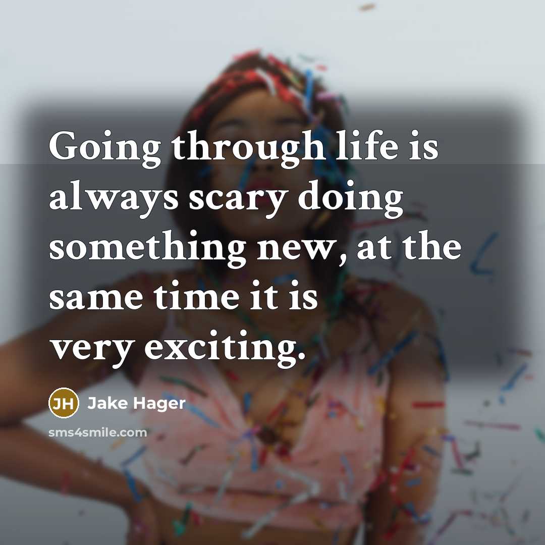 “Going through life is always scary doing something new, at the same time it is very exciting.” quote by Jake Hager