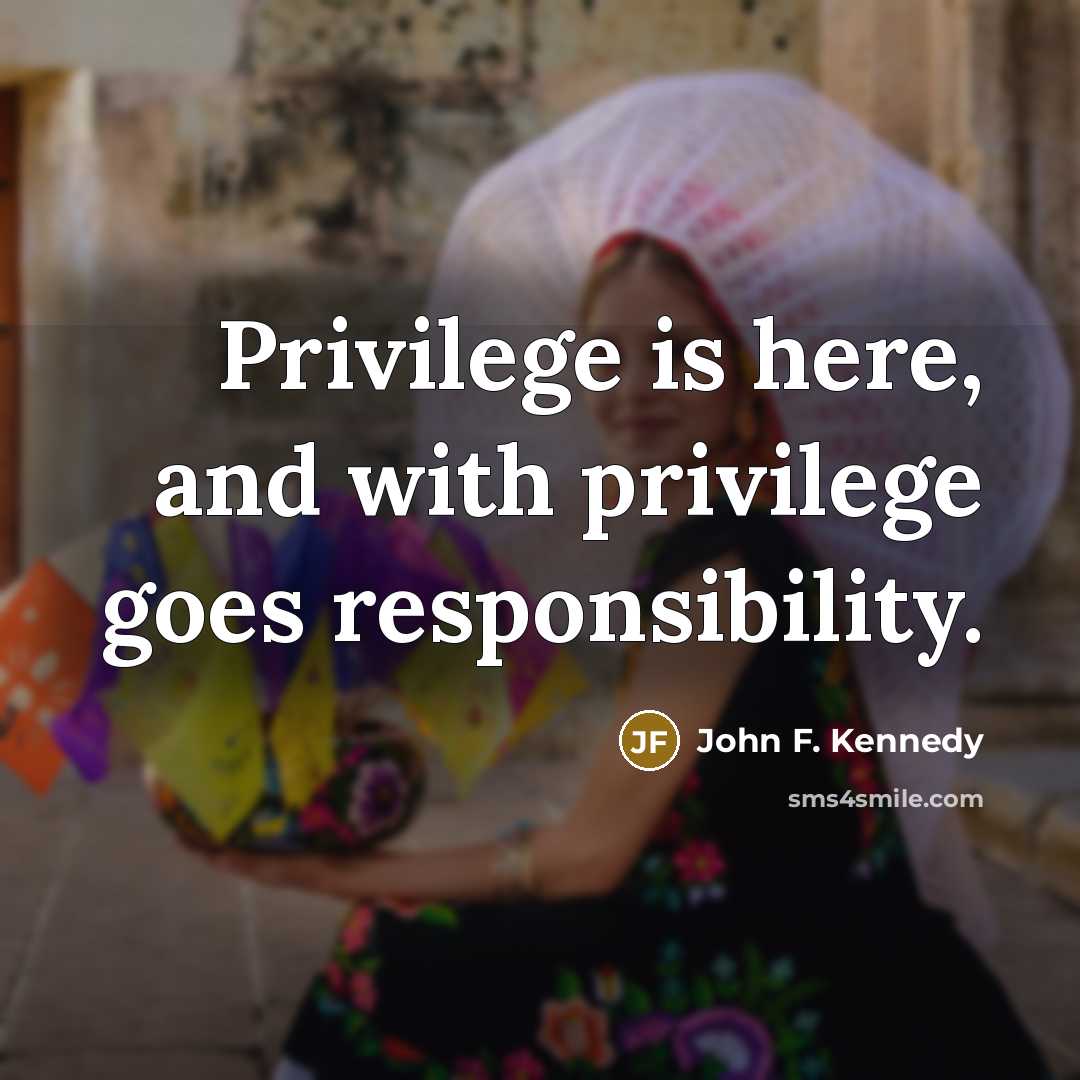 “Privilege is here, and with privilege goes responsibility.” quote by John F. Kennedy
