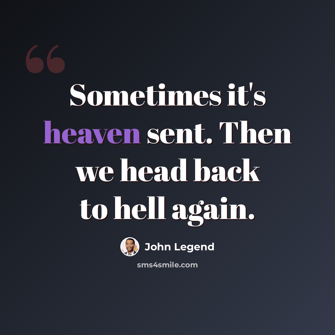 “Sometimes it's heaven sent. Then we head back to hell again.” quote by John Legend