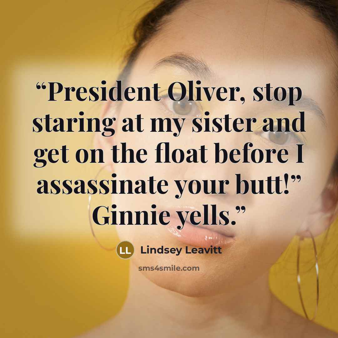 “President Oliver, stop staring at my sister and get on the float before I assassinate your butt!” Ginnie yells.” quote by Lindsey Leavitt