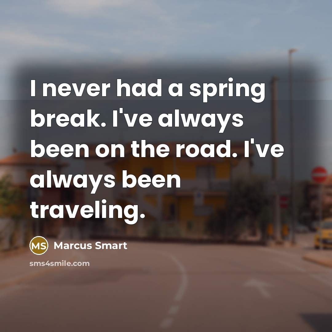 “I never had a spring break. I've always been on the road. I've always been traveling.” quote by Marcus Smart