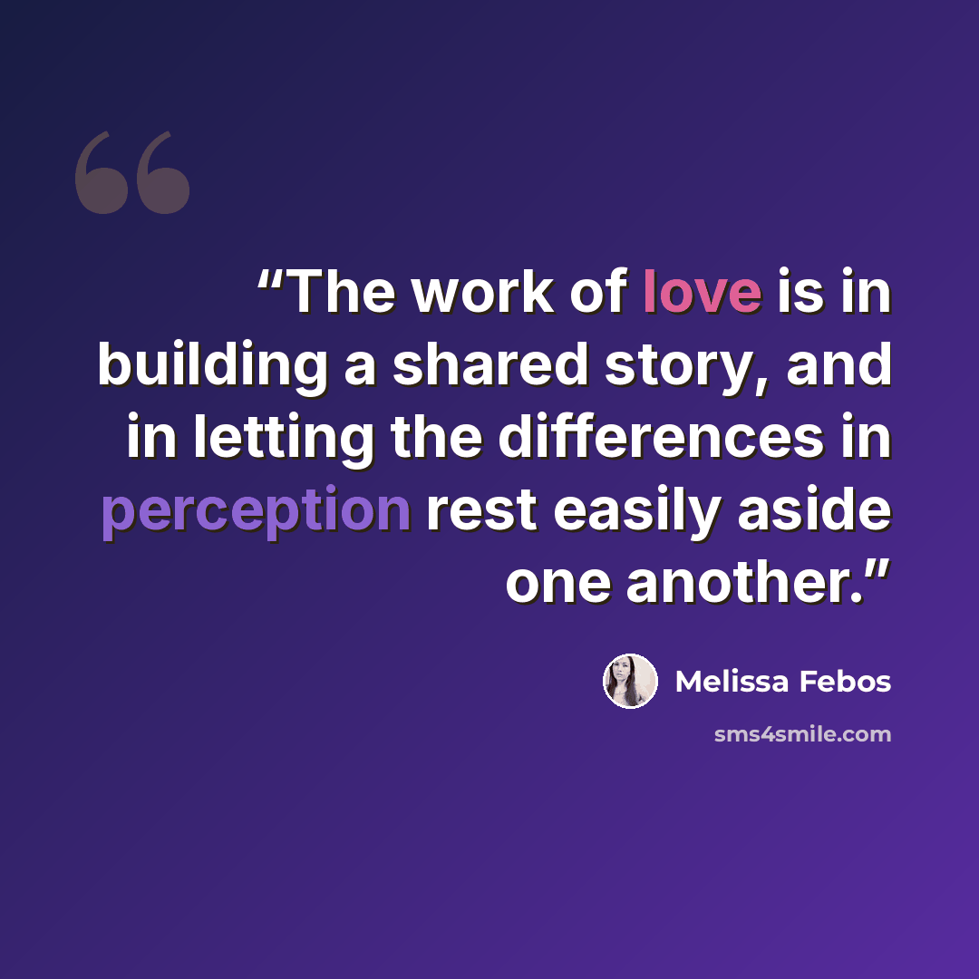 “The work of love is in building a shared story, and in letting the differences in perception rest easily aside one another.” quote by Melissa Febos