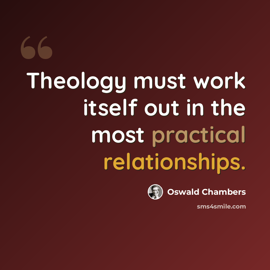 “Theology must work itself out in the most practical relationships.” quote by Oswald Chambers