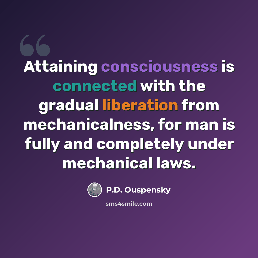 “Attaining consciousness is connected with the gradual liberation from mechanicalness, for man is fully and completely under mechanical laws.” quote by P.D. Ouspensky