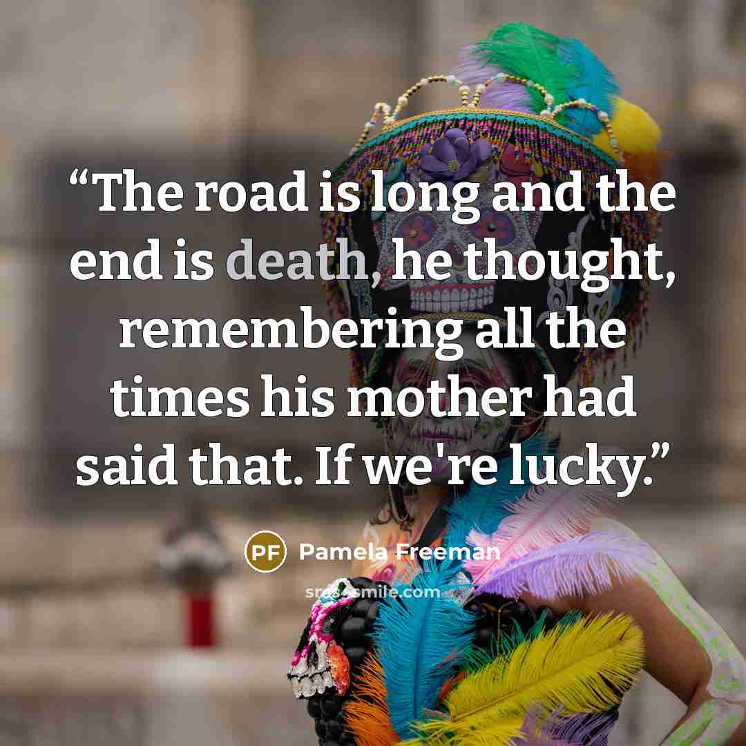 “The road is long and the end is death, he thought, remembering all the times his mother had said that. If we're lucky.” quote by Pamela Freeman