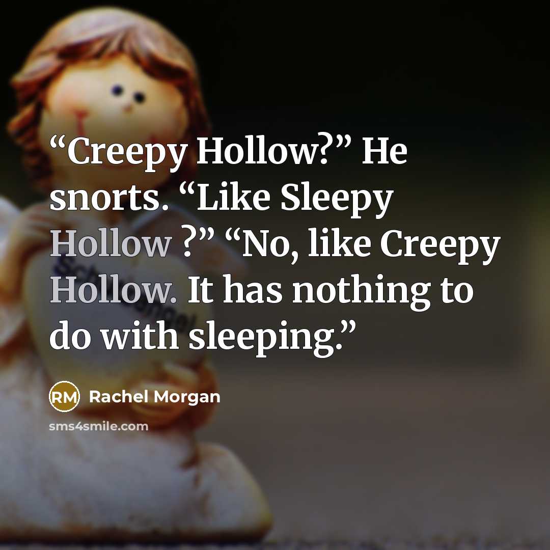 “Creepy Hollow?” He snorts. “Like Sleepy Hollow ?” “No, like Creepy Hollow. It has nothing to do with sleeping.” quote by Rachel Morgan