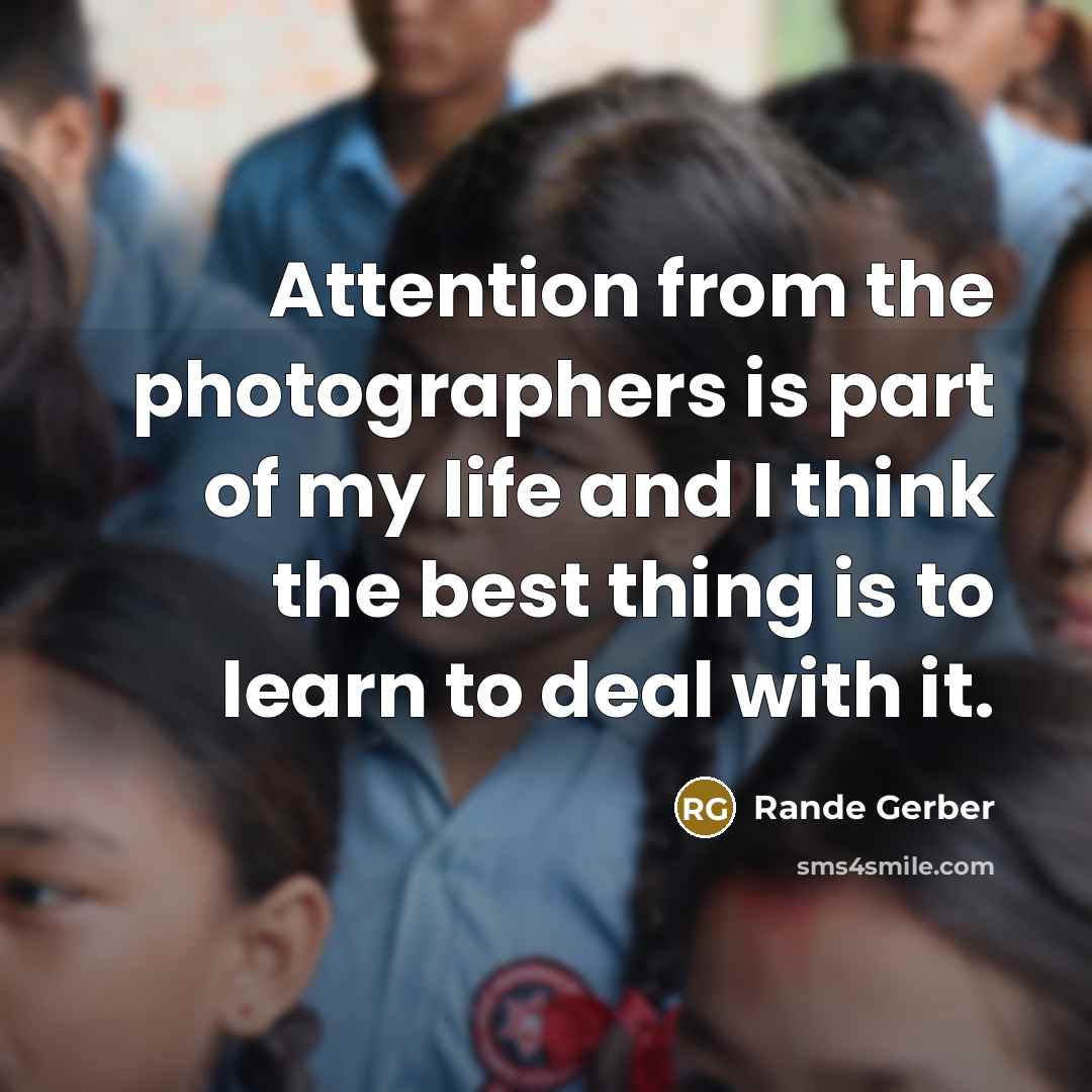 “Attention from the photographers is part of my life and I think the best thing is to learn to deal with it.” quote by Rande Gerber