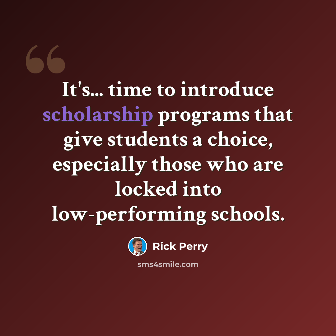 “It's... time to introduce scholarship programs that give students a choice, especially those who are locked into low-performing schools.” quote by Rick Perry