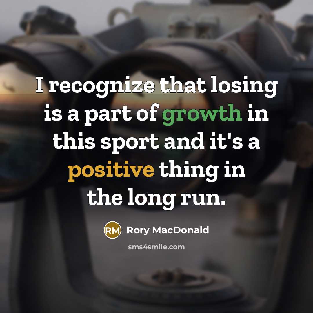 “I recognize that losing is a part of growth in this sport and it's a positive thing in the long run.” quote by Rory MacDonald