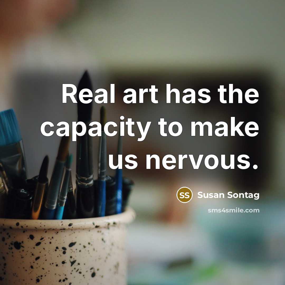 “Real art has the capacity to make us nervous.” quote by Susan Sontag