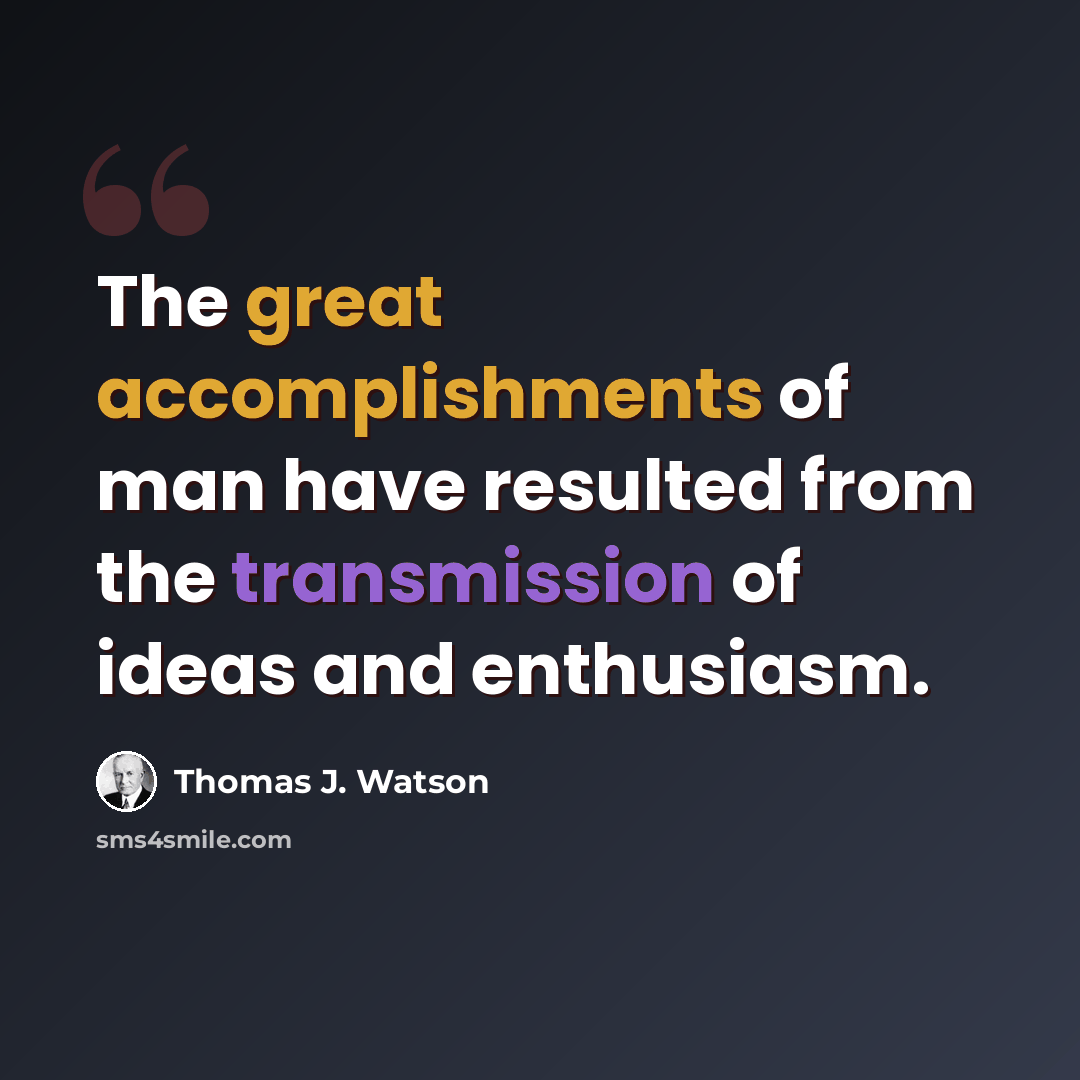 “The great accomplishments of man have resulted from the transmission of ideas and enthusiasm.” quote by Thomas J. Watson