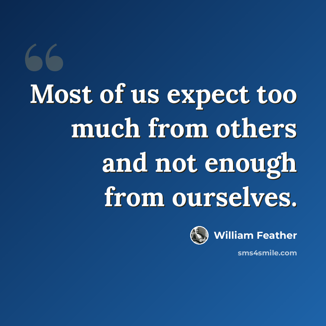 “Most of us expect too much from others and not enough from ourselves.” quote by William Feather