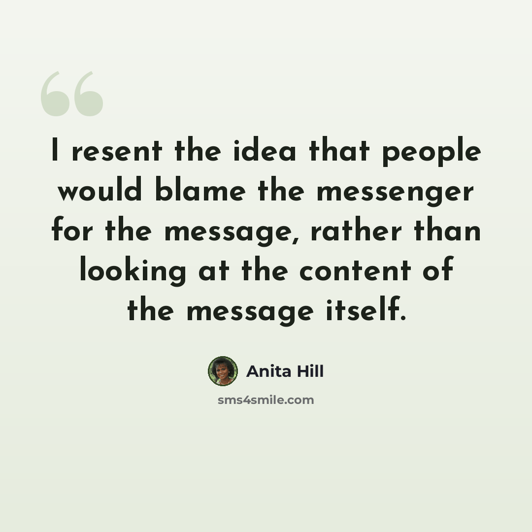 “I resent the idea that people would blame the messenger for the message, rather than looking at the content of the message itself.” quote by Anita Hill