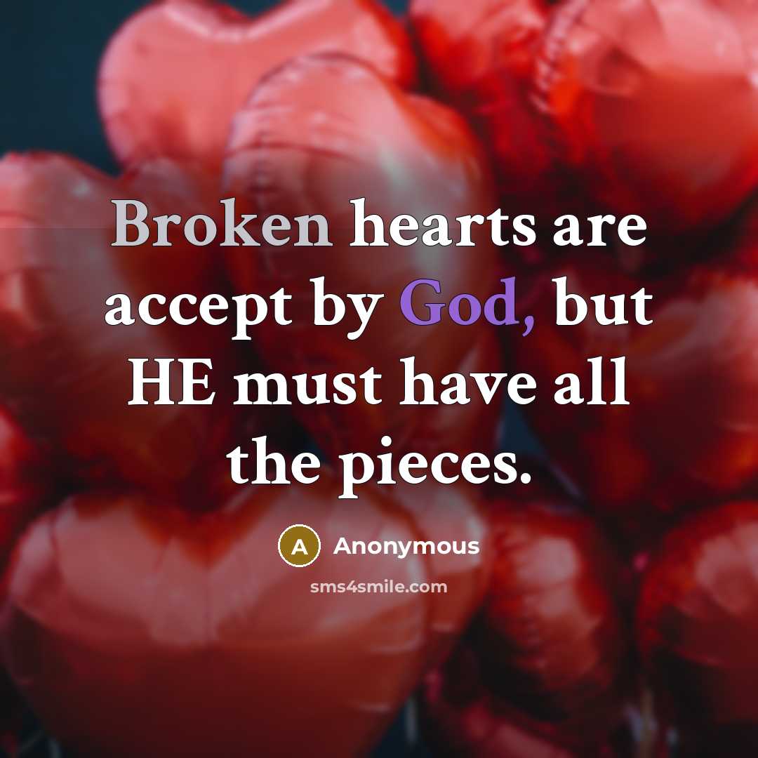 “Broken hearts are accept by God, but HE must have all the pieces.” quote by Anonymous