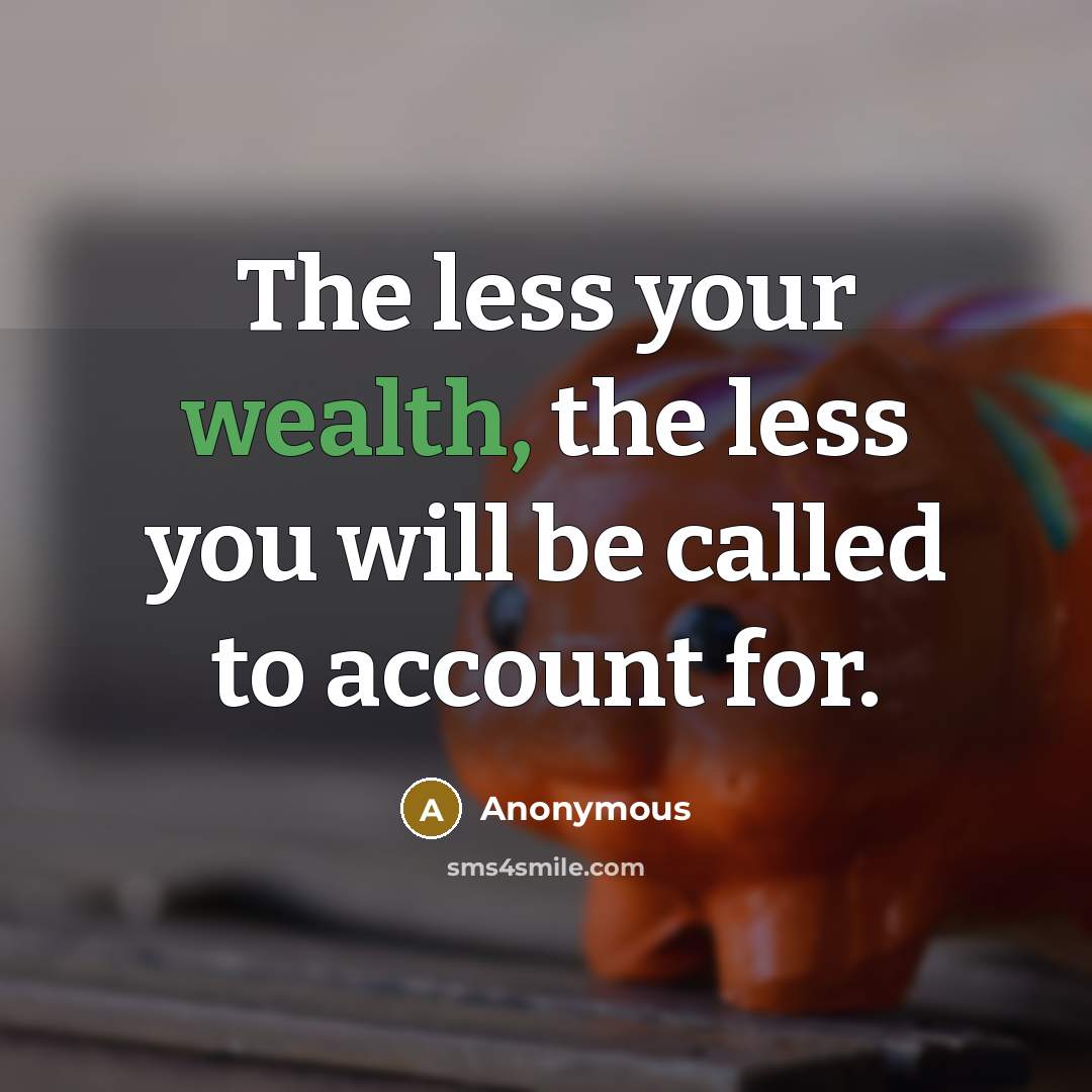 “The less your wealth, the less you will be called to account for.” quote by Anonymous