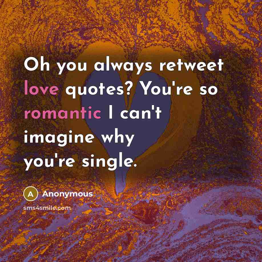 “Oh you always retweet love quotes? You're so romantic I can't imagine why you're single.” quote by Anonymous