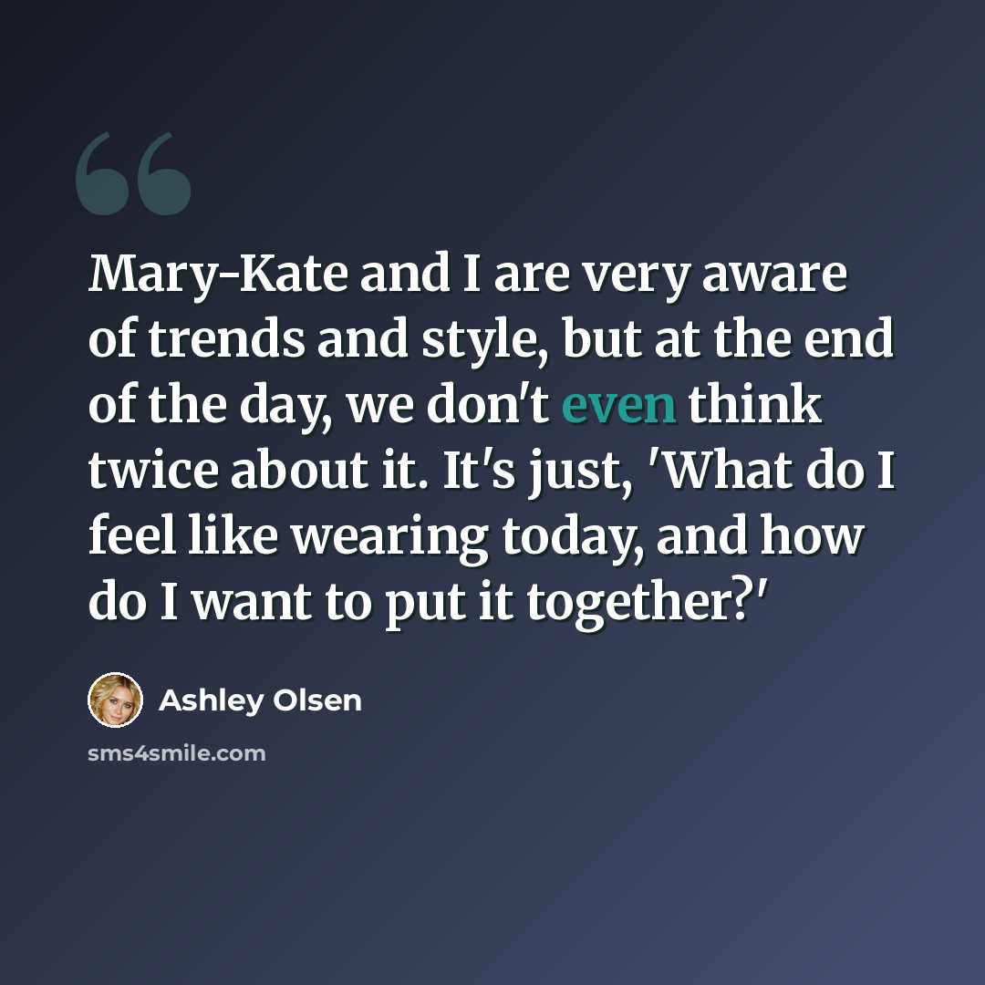 “Mary-Kate and I are very aware of trends and style, but at the end of the day, we don't even think twice about it. It's just, 'What do I feel like wearing today, and how do I want to put it together?'” quote by Ashley Olsen