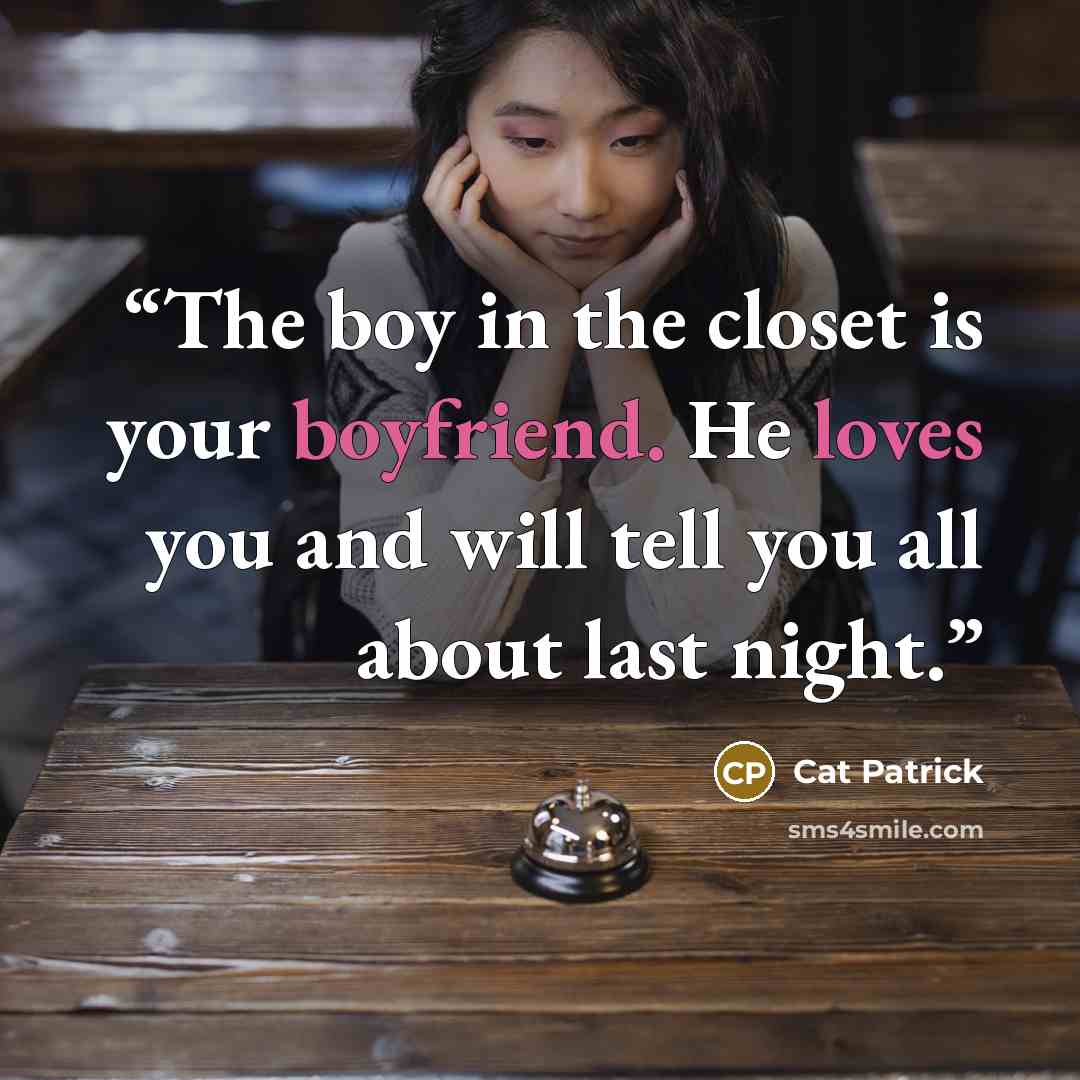 “The boy in the closet is your boyfriend. He loves you and will tell you all about last night.” quote by Cat Patrick