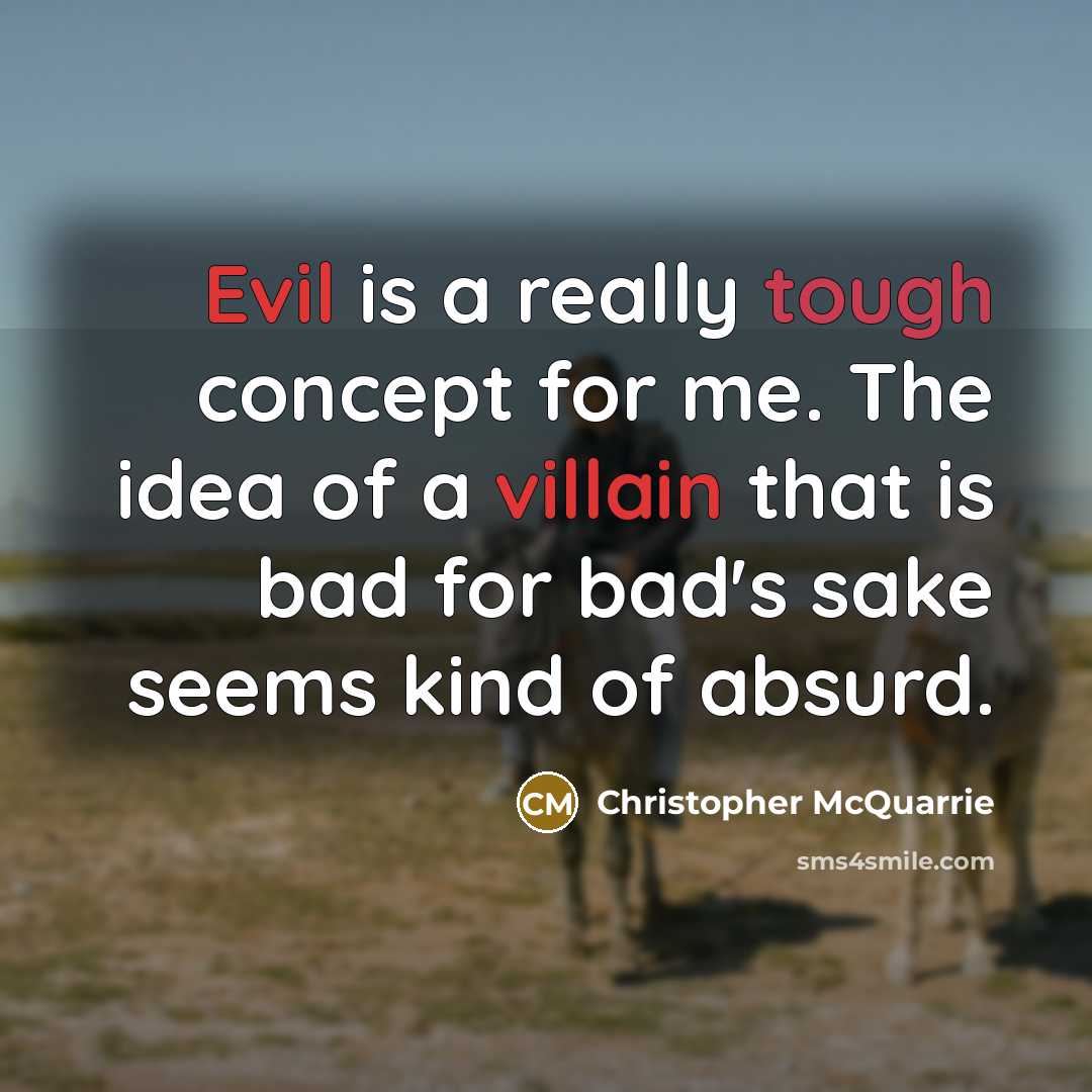 “Evil is a really tough concept for me. The idea of a villain that is bad for bad's sake seems kind of absurd.” quote by Christopher McQuarrie