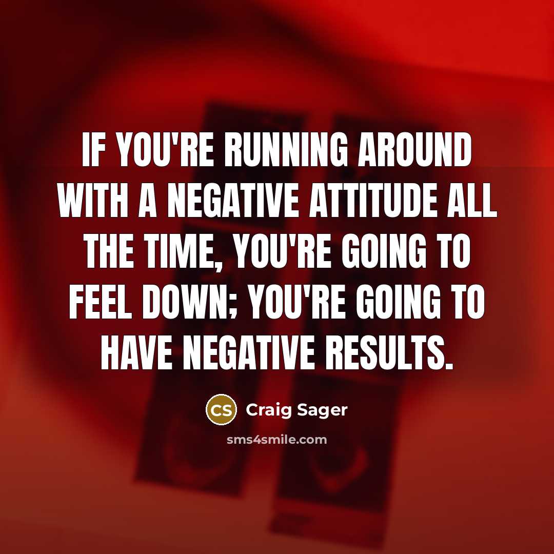 “If you're running around with a negative attitude all the time, you're going to feel down; you're going to have negative results.” quote by Craig Sager