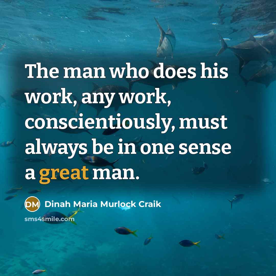 “The man who does his work, any work, conscientiously, must always be in one sense a great man.” quote by Dinah Maria Murlock Craik