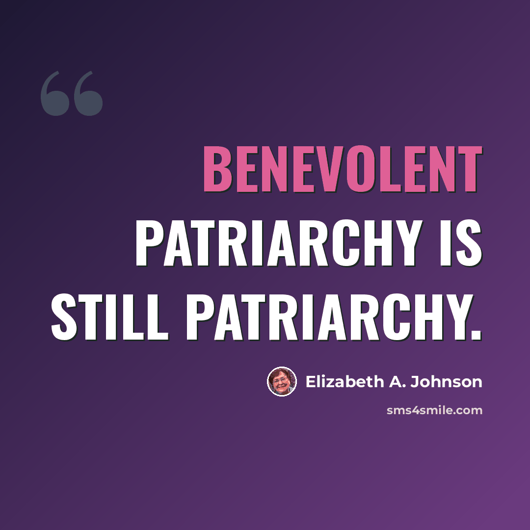 “Benevolent patriarchy is still patriarchy.” quote by Elizabeth A. Johnson