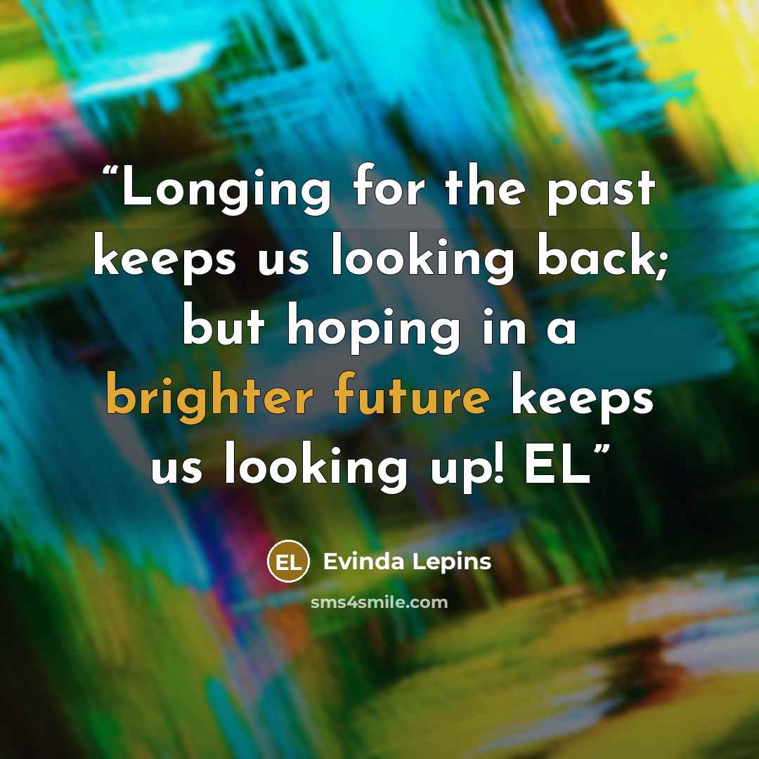 “Longing for the past keeps us looking back; but hoping in a brighter future keeps us looking up! EL” quote by Evinda Lepins