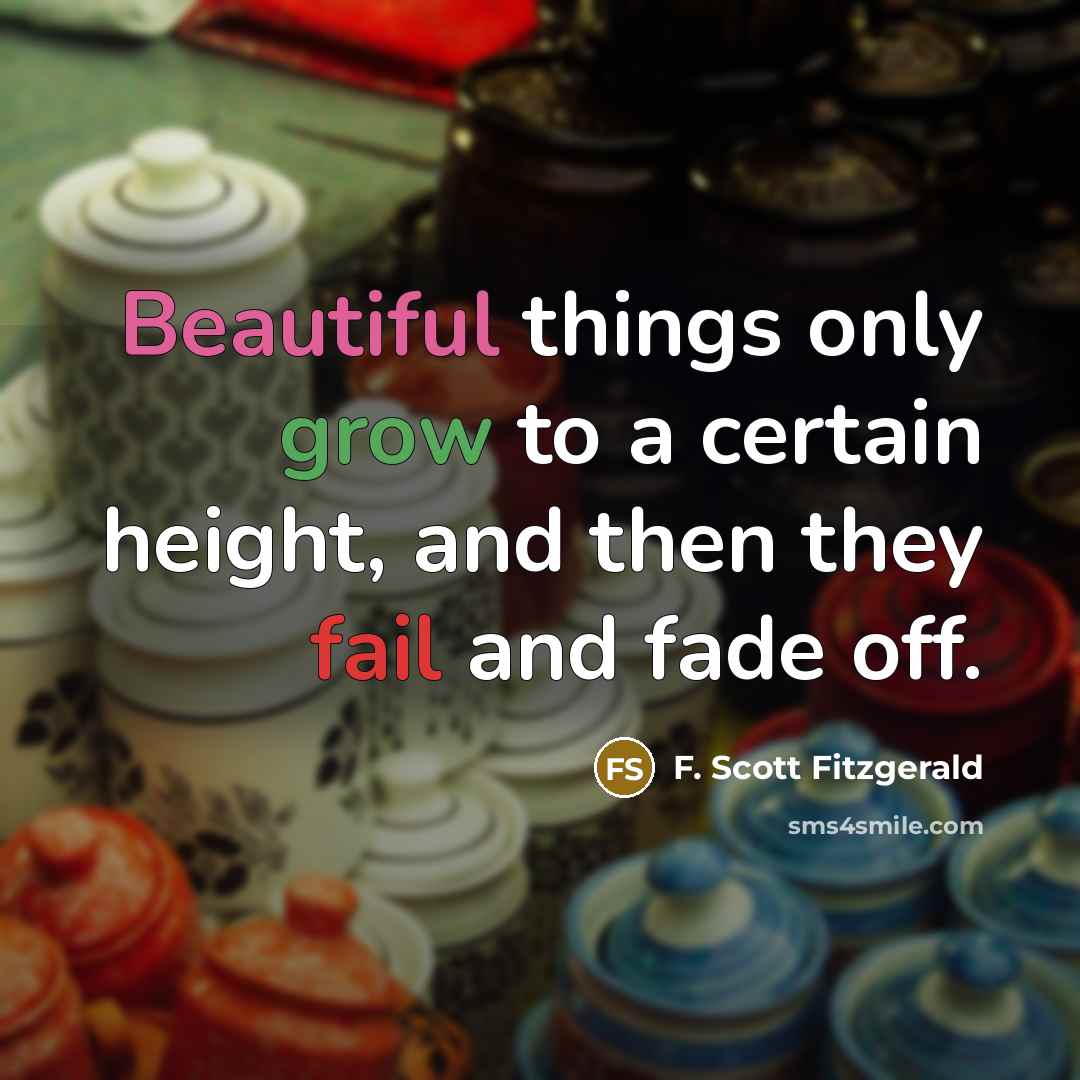 “Beautiful things only grow to a certain height, and then they fail and fade off.” quote by F. Scott Fitzgerald