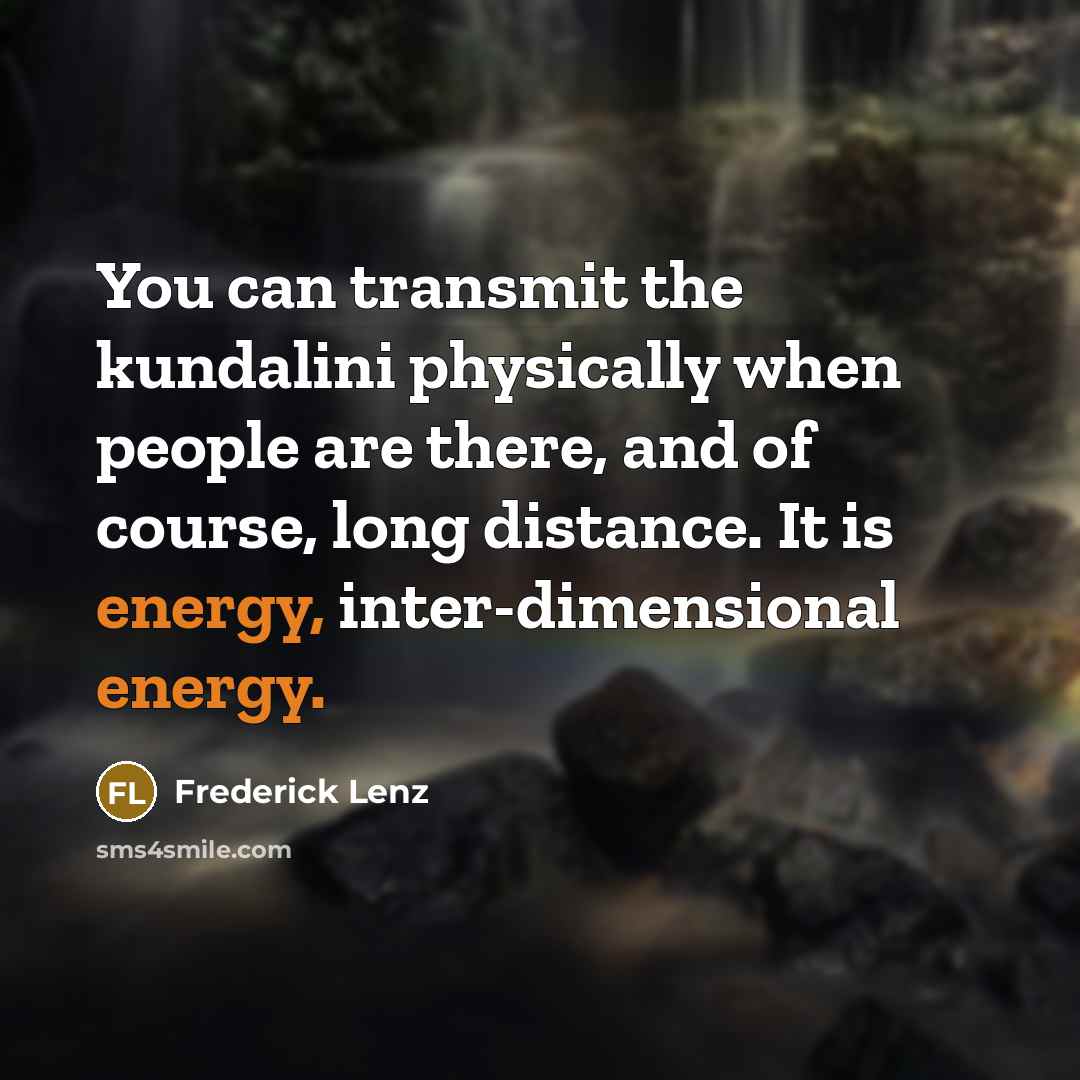 “You can transmit the kundalini physically when people are there, and of course, long distance. It is energy, inter-dimensional energy.” quote by Frederick Lenz
